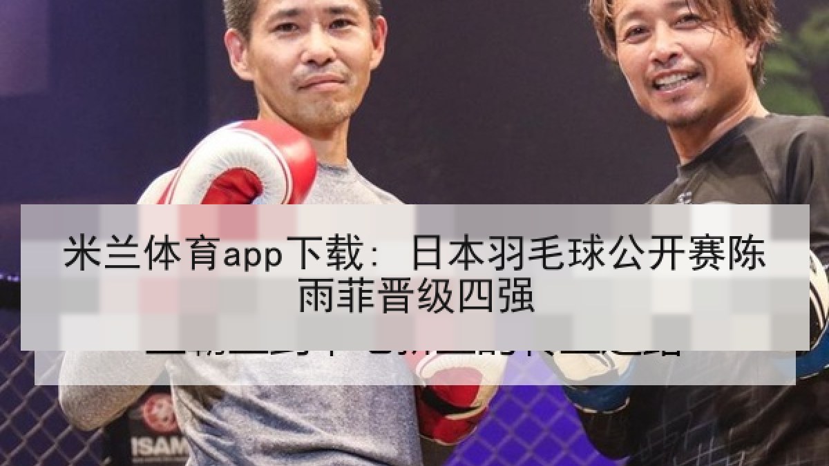 米兰体育app下载: 日本羽毛球公开赛陈雨菲晋级四强 米兰体育app下载: 日本羽毛球公开赛陈雨菲晋级四强